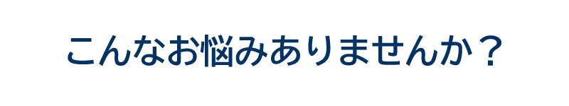 こんなお悩みありませんか