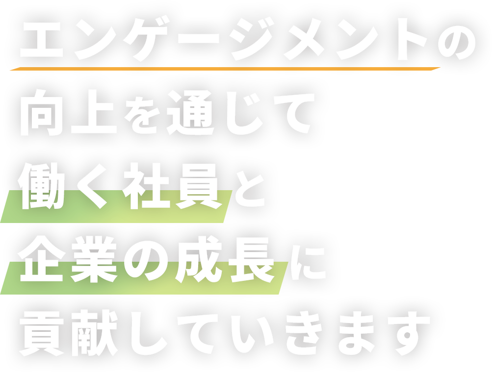 エンゲージメントの向上を通じて働く社員と企業の成長に貢献していきます