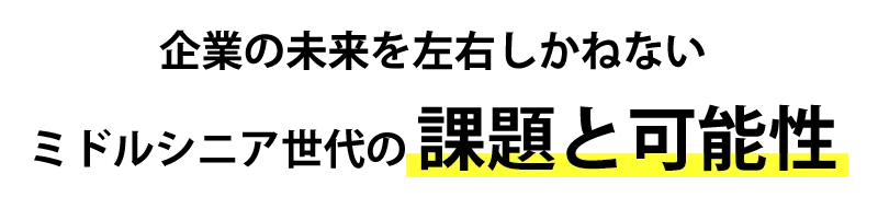 企業の未来を左右しかねないミドルシニア世代の課題と可能性