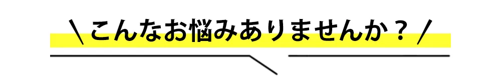 こんなお悩みはありませんか