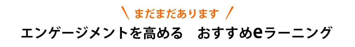 まだまだあります　エンゲージメントを高める　おすすめeラーニング